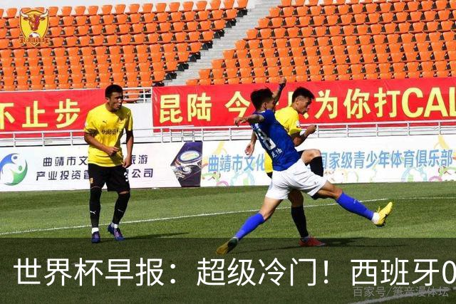 世界杯早报：超级冷门！西班牙0-0佛得角
