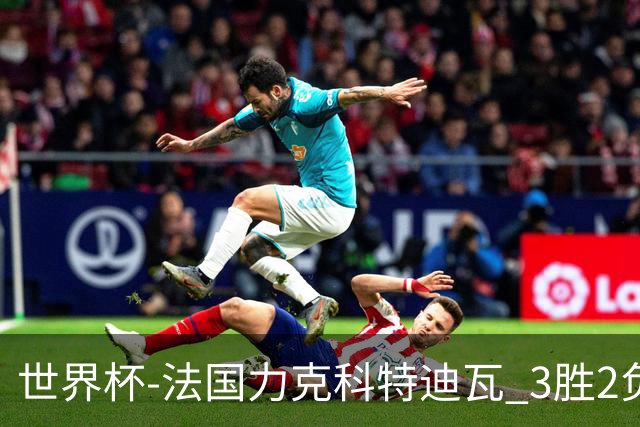 世界杯-法国力克科特迪瓦 3胜2负告别世界杯