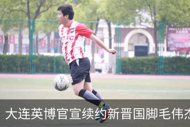 大连英博官宣续约新晋国脚毛伟杰 新合同持续至2029年