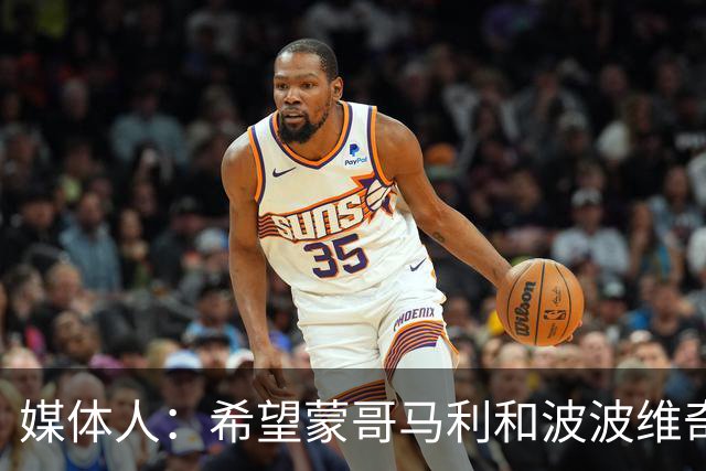 媒体人：希望蒙哥马利和波波维奇同路，强悍对抗+给足速度反击