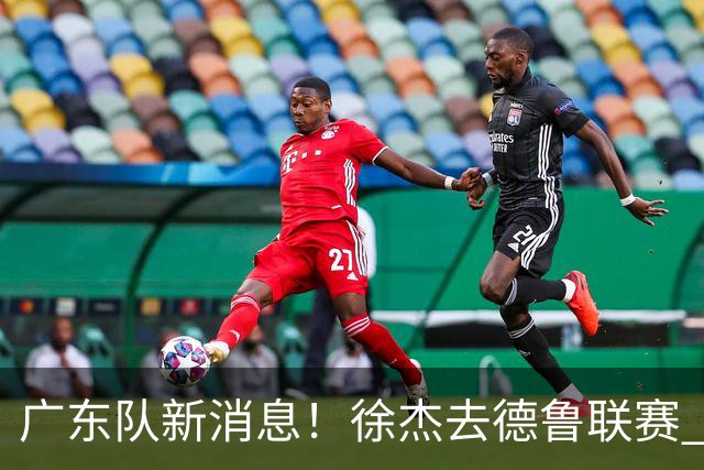 广东队新消息！徐杰去德鲁联赛 胡明轩恢复良好 杜润旺痛失顶薪合同