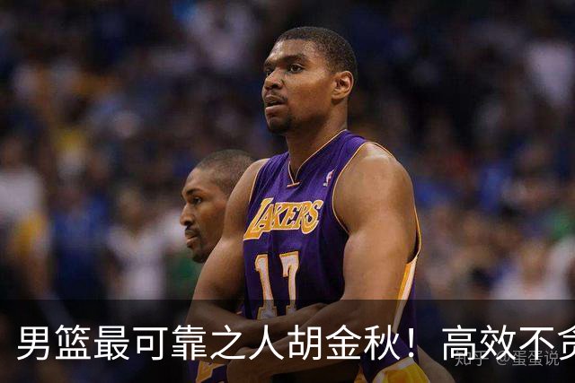 男篮最可靠之人胡金秋！高效不贪功这样的球员谁不爱？