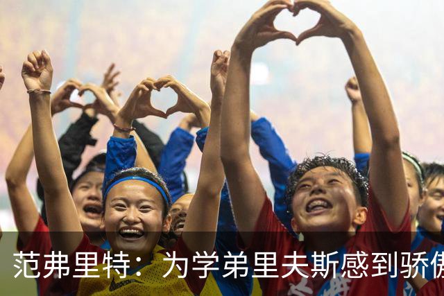 范弗里特：为学弟里夫斯感到骄傲 他高中时我就觉得他打得很好