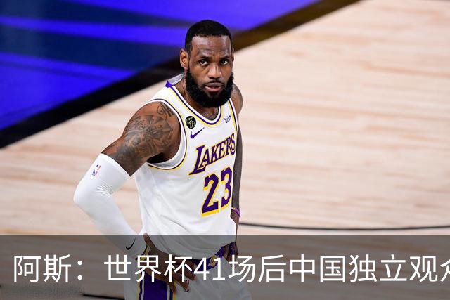 阿斯：世界杯41场后中国独立观众超2亿 日本vs突尼斯2400万人观看